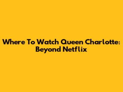 Where To Watch Queen Charlotte: Beyond Netflix