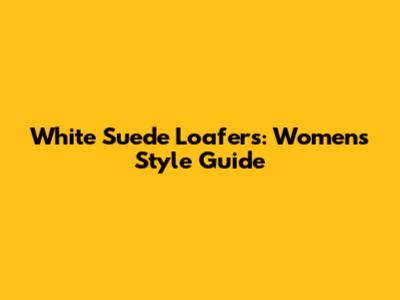 White Suede Loafers: Women's Style Guide
