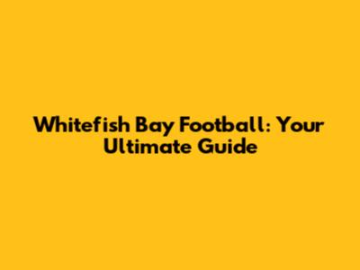 Whitefish Bay Football: Your Ultimate Guide
