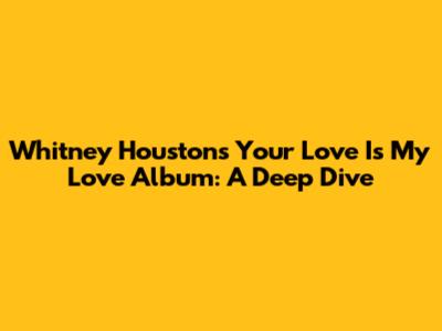 Whitney Houston's 'Your Love Is My Love' Album: A Deep Dive