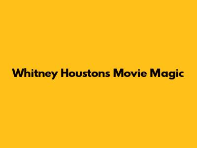 Whitney Houston's Movie Magic