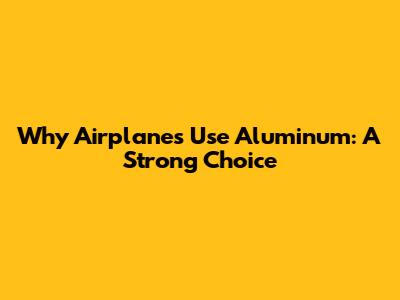 Why Airplanes Use Aluminum: A Strong Choice