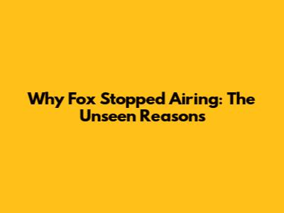 Why Fox Stopped Airing: The Unseen Reasons