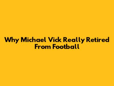 Why Michael Vick Really Retired From Football