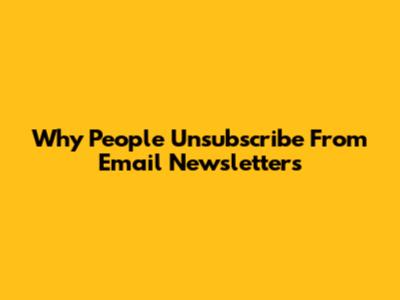 Why People Unsubscribe From Email Newsletters