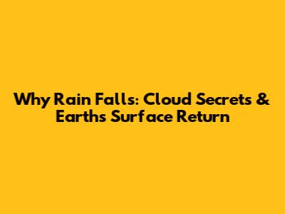 Why Rain Falls: Cloud Secrets & Earth's Surface Return