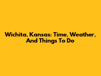 Wichita, Kansas: Time, Weather, And Things To Do