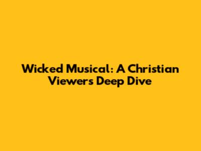 Wicked Musical: A Christian Viewer's Deep Dive
