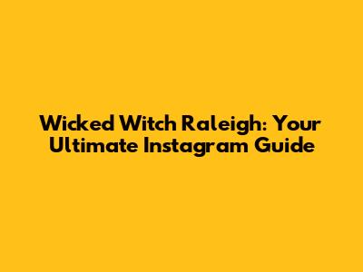 Wicked Witch Raleigh: Your Ultimate Instagram Guide