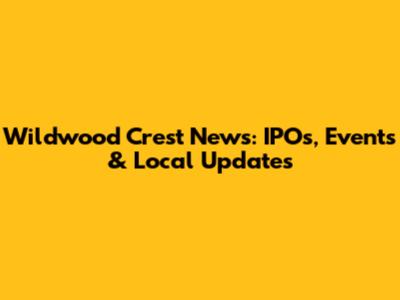Wildwood Crest News: IPOs, Events & Local Updates