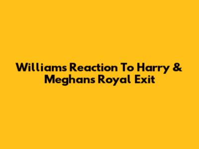William's Reaction To Harry & Meghan's Royal Exit