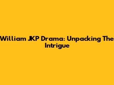 William JKP Drama: Unpacking The Intrigue