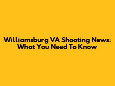 Williamsburg VA Shooting News: What You Need To Know