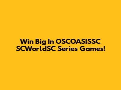Win Big In OSCOASISSC SCWorldSC Series Games!