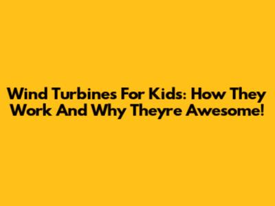 Wind Turbines For Kids: How They Work And Why They're Awesome!