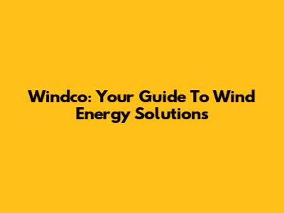 Windco: Your Guide To Wind Energy Solutions