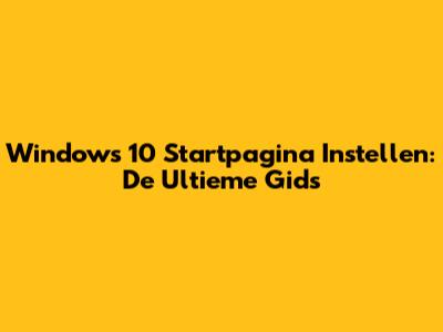 Windows 10 Startpagina Instellen: De Ultieme Gids