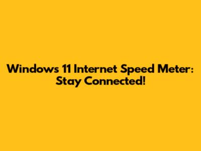 Windows 11 Internet Speed Meter: Stay Connected!
