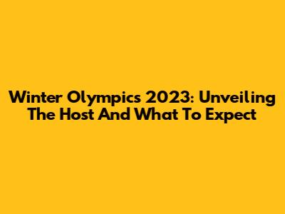Winter Olympics 2023: Unveiling The Host And What To Expect