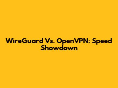 WireGuard Vs. OpenVPN: Speed Showdown