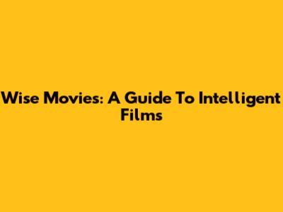 Wise Movies: A Guide To Intelligent Films