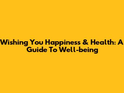 Wishing You Happiness & Health: A Guide To Well-being