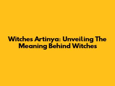 Witches Artinya: Unveiling The Meaning Behind "Witches"