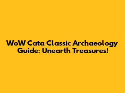 WoW Cata Classic Archaeology Guide: Unearth Treasures!