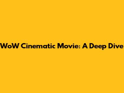 WoW Cinematic Movie: A Deep Dive