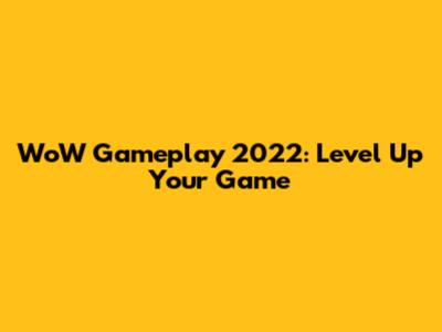 WoW Gameplay 2022: Level Up Your Game