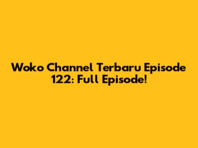 Woko Channel Terbaru Episode 122: Full Episode!