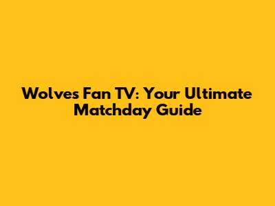 Wolves Fan TV: Your Ultimate Matchday Guide