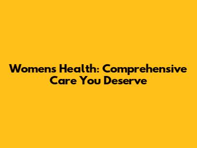 Women's Health: Comprehensive Care You Deserve