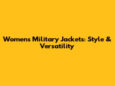 Women's Military Jackets: Style & Versatility