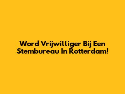 Word Vrijwilliger Bij Een Stembureau In Rotterdam!