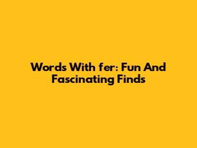 Words With 'fer': Fun And Fascinating Finds