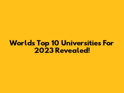 World's Top 10 Universities For 2023 Revealed!