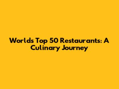 World's Top 50 Restaurants: A Culinary Journey