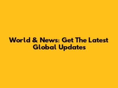 World & News: Get The Latest Global Updates