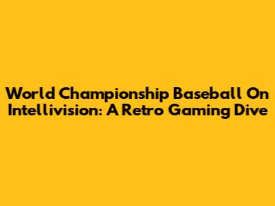 World Championship Baseball On Intellivision: A Retro Gaming Dive