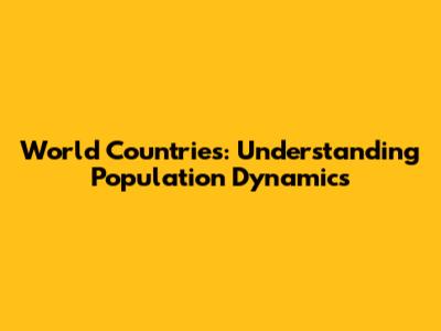 World Countries: Understanding Population Dynamics