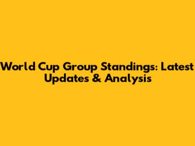 World Cup Group Standings: Latest Updates & Analysis
