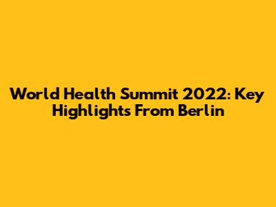 World Health Summit 2022: Key Highlights From Berlin