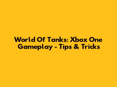 World Of Tanks: Xbox One Gameplay - Tips & Tricks