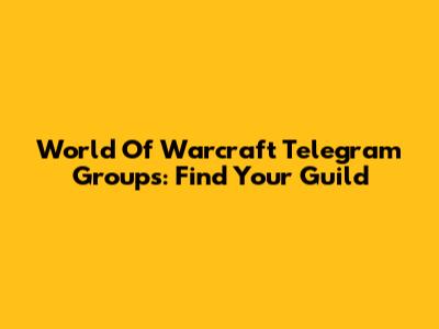 World Of Warcraft Telegram Groups: Find Your Guild