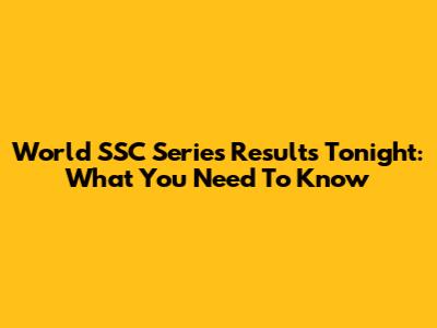 World SSC Series Results Tonight: What You Need To Know