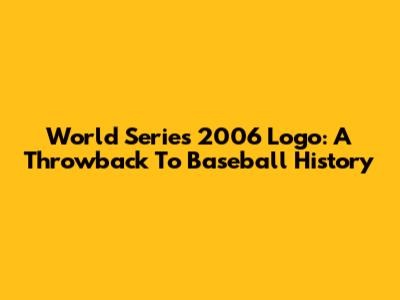 World Series 2006 Logo: A Throwback To Baseball History