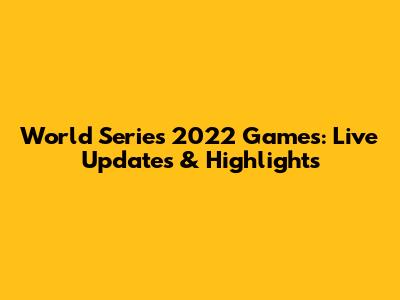 World Series 2022 Games: Live Updates & Highlights