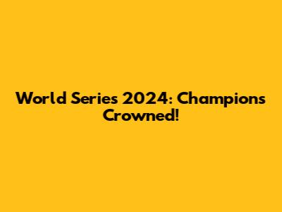 World Series 2024: Champions Crowned!