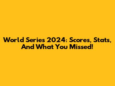 World Series 2024: Scores, Stats, And What You Missed!